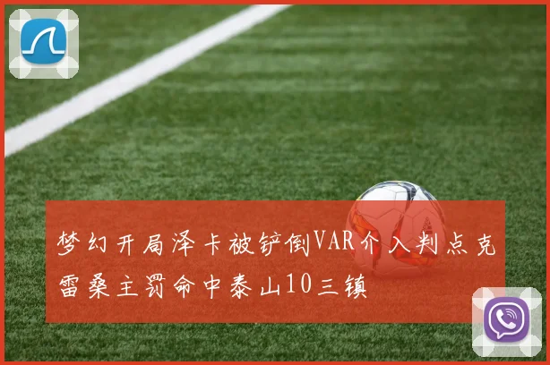 梦幻开局泽卡被铲倒VAR介入判点克雷桑主罚命中泰山10三镇